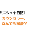 【ミニシュナ日記】カウンセラー、なんでも解決？