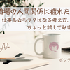 職場の人間関係に疲れたあなたへ｜仕事も心もラクになる考え方、ちょっと試してみませんか？