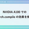 NVIDIA A100でのtorch.compileの効果を検証