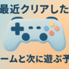 🎮 最近クリアしたゲームたちと、次に遊ぶ予定のゲーム
