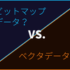 「ビットマップデータ」と「ベクターデータ」の違い
