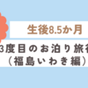 育児日記　生後8.5か月　3度目のお泊り旅行（福島いわき編）