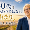 50代は終わりではなく、始まりかもしれない