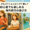 「食べたい・買いたい・癒されたい！」初心者でも楽しめる海外旅行の目的別ガイド3選