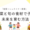 「食育×シュタイナー教育」有機野菜と旬の食材で子どもの未来を育む方法