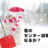 雪のセンター試験になるか…？