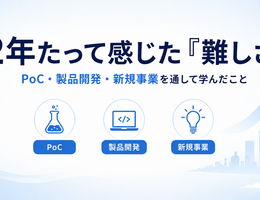 2年たって気づいた「プロダクトを生み出す難しさ」~PoC、製品開発、新規事業の企画を通して学んだこと~