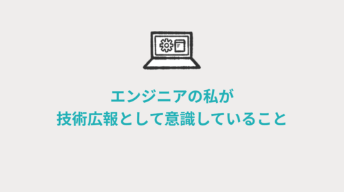 エンジニアの私が技術広報として意識していること