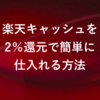 【コスパよし】楽天キャッシュを簡単に確実に2%還元で仕入れる方法