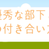 仕事ができる部下や後輩との「付き合い方」と「取るべき行動」