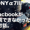 【これで解決】SONY α7IIIとmacbookが接続できなかった苦労話。