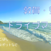 【お出かけ】敦賀・美浜（水晶浜）のおすすめドライブマップ【福井】