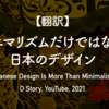 【翻訳】ミニマリズムだけではない日本のデザイン（D Story, YouTube, 2021）