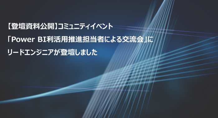 【登壇資料公開】コミュニティイベント「Power BI利活用推進担当者による交流会」にリードエンジニアが登壇しました