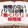 こどものために時間を使いたいパパ必読！【書評】「働くパパ」の時間術