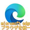 【ブラウザ一新：Microsoft Edge】