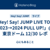 「Hey! Say! JUMP LIVE TOUR 2023→2024 PULL UP!」@東京ドーム 12/30 レポ