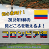 【ゼロから始めるW杯2018観戦】日本代表と対戦する国の特徴と見どころを、初心者にもわかりやすく紹介するよ！（コロンビア編）