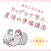 産後の「漠然とした不安」が「いま取り組むこと」に変わる！▷カップルで学ぶ産後ケア＠ねりまイクメン講座