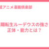 無職転生ルーデウスの強さと正体・能力とは？