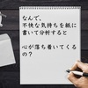 なぜ、不快な気持ちを紙に書いて分析していくと心が落ち着いてくるのか？