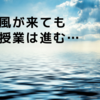 台風が来ても授業は進む…