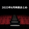 映画『2023年6月のまとめ』鑑賞作品一覧・感想