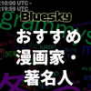 【Bluesky】おすすめアカウントは？[漫画家・タレント・トップユーザー・ニュース・著名人・公式など100以上]