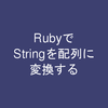 RubyでStringを配列に変換する