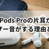AirPods Proの片耳からザーザー音がする理由とその対策