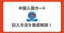 【2026最新】中国入国カードが日本語対応！オンラインでの申請方法と手順、注意点を徹底解説！