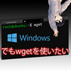 Windowsでもwgetを使いたい