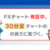 FXチャート検証中。30分足の良さに気づく。