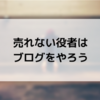 売れない役者こそブログを始めた方が良い理由【アルバイトに依存しない】