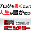 ブログを書くことで人生が豊かになる【脳内ミニシアター@あきしげ様】