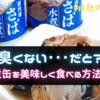 「臭くない･･･だと？」サバ水煮缶を美味しく食べる方法はこれだ！