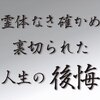 霊体亡き確かめ・裏切られた人生の後悔