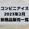 コンビニアイスの新商品、2023年2月新作の市販アイスクリーム発売一覧！【コンオイジャ】