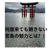 何度来ても飽きない！私が考える宮島の魅力とは？？