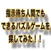 指示待ち人間でもできるパズルゲームを探してみた。