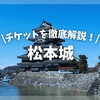 【完全ガイド】松本城のチケット・入場料、最安値を徹底解説！当日券や前売り、割引でお得に買う方法！JAFの優待は？アソビュー！でも買える？