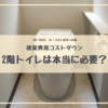 【コストダウン案件】2階トイレは必要なのか？我が家の費用と追加時のポイントを紹介します。