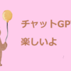 チャットGPT楽しいです