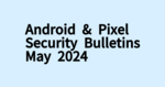 Androidの2024年5月セキュリティ速報が公開。カーネルLTSも更新