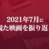 2021年7月に観た映画を振り返る〈感想記事の一覧〉