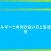 アレルギーとの向き合い方と生活の工夫