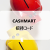 【招待コード】おトクにポイ活！初回20円「CASHMART（キャッシュマート）」