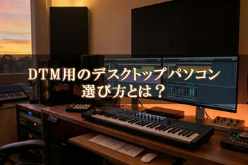 DTM用デスクトップパソコンのスペックは？選び方や目的別の目安を徹底解説