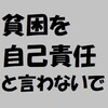 ６８年間の体験から、日本の貧困層は甘えていて貧困は自己責任とは、どうしても思えない