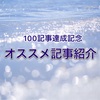【祝】100記事達成！オススメ記事まとめ
